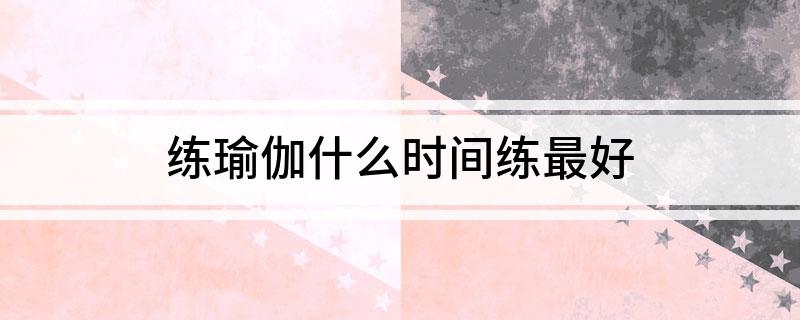 B体育·(sports)官方网站练瑜伽什么时间练最好(图1)